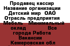 Продавец-кассир › Название организации ­ Детский мир, ОАО › Отрасль предприятия ­ Мебель › Минимальный оклад ­ 30 000 - Все города Работа » Вакансии   . Кемеровская обл.,Анжеро-Судженск г.